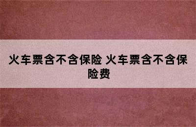 火车票含不含保险 火车票含不含保险费